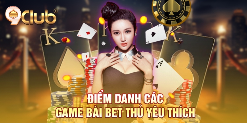 Điểm danh các game bài bet thủ yêu thích Điểm danh các game bài bet thủ yêu thích