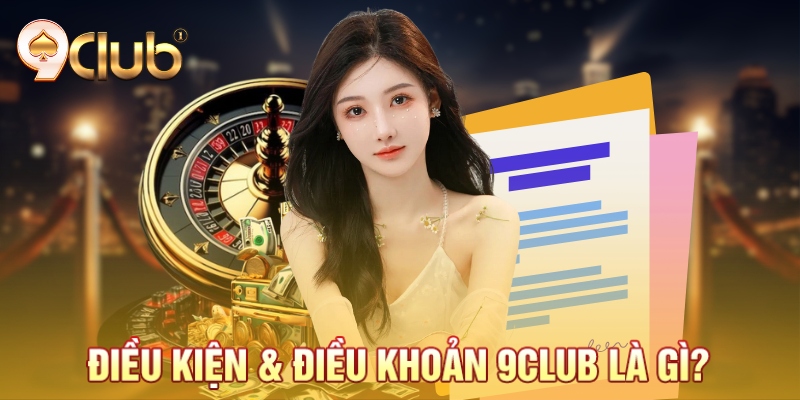 Điều kiện và Điều khoản 9Club là gì?