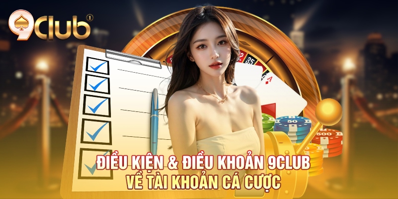 Điều kiện & Điều khoản 9Club về tài khoản cá cược