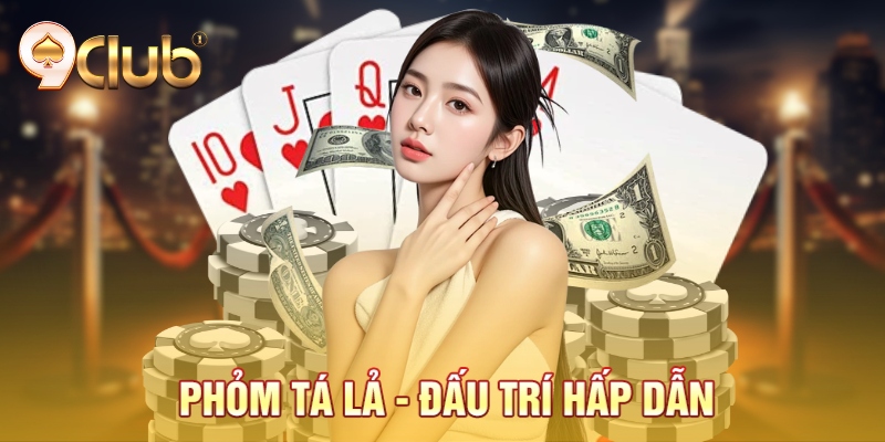 Phỏm tá lả - Đấu trí hấp dẫn Phỏm tá lả - Đấu trí hấp dẫn