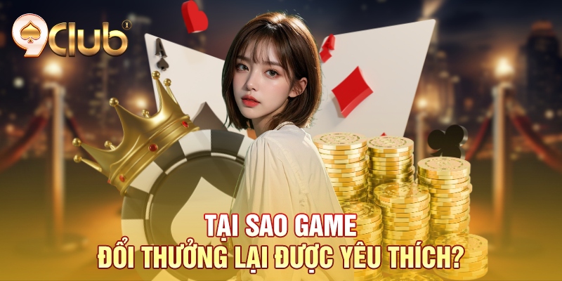 Tại sao game đổi thưởng lại được yêu thích? Tại sao game đổi thưởng lại được yêu thích?