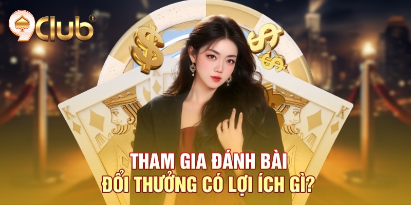 Tham gia đánh bài đổi thưởng có lợi ích gì? Tham gia đánh bài đổi thưởng có lợi ích gì?